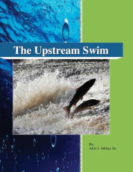 Title: The Upstream Swim, Author: Akil J. Miller Sr