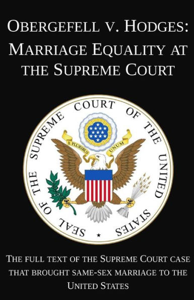 Obergefell v. Hodges: Marriage Equality at the Supreme Court: The full text of the Supreme Court case that brought same-sex marriage to the United States