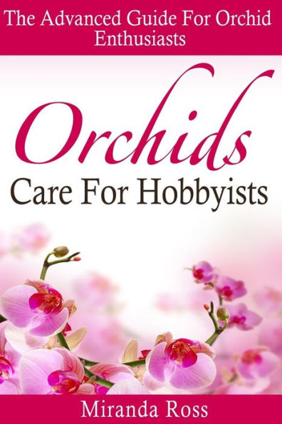 Orchids Care For Hobbyists: The Advanced Guide For Orchid Enthusiasts