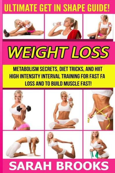 Weight Loss - Sarah Brooks: Ultimate Get In Shape Guide! Metabolism Secrets, Diet Tricks, And HIIT High Intensity Interval Training For Fast Fat Loss And To Build Muscle Fast!