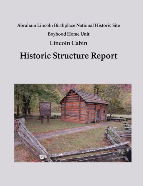 Lincoln Cabin Historic Structure Report: Abraham Lincoln Birthplace National Historic Site Boyhood Home Unit
