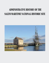 Title: Administrative History of the Salem Maritime National Historic Site, Author: National Park Service