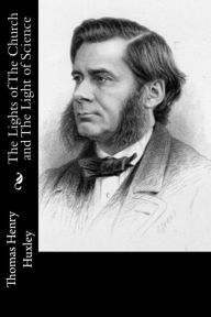 Title: The Lights of The Church and The Light of Science, Author: Thomas Henry Huxley