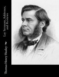 Title: Lay Sermons, Addresses, and Reviews, Author: Thomas Henry Huxley