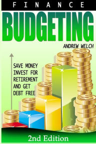 Title: Finance: Budgeting: Save Money, Invest for Retirement and Get Debt Free, Author: Andrew W Welch