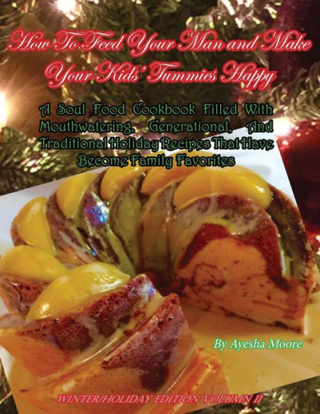 How To Feed Your Man and Make Your Kids' Tummies Happy: A Soul Food Cookbook Filled With Mouthwatering, Generational, And Traditional Holiday Recipes That Have Become Family Favorites