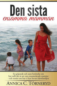 Title: Den sista ensamma mamman: En gripande och sann berättelse om hur tufft det är att vara ensamstående mamma - och teorier om hur vi kan bevara kärnfamiljen., Author: Annica C Torneryd