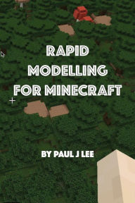 Title: Rapid Modeling for Minecraft(TM): How to get your model into Minecraft, Author: Paul J Lee