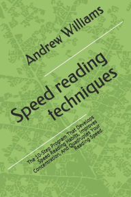 Title: Speed reading techniques: The 10-Step Program That Develops Speed Reading Habits, Improves Concentration, And Quadruples Your Reading Speed., Author: Andrew Williams