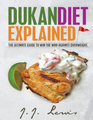 Title: Dukan Diet Explained: The Ultimate Guide to Win the War Against Overweight. (With 7-day Meal Plan and Over 50 recipes), Author: J J Lewis