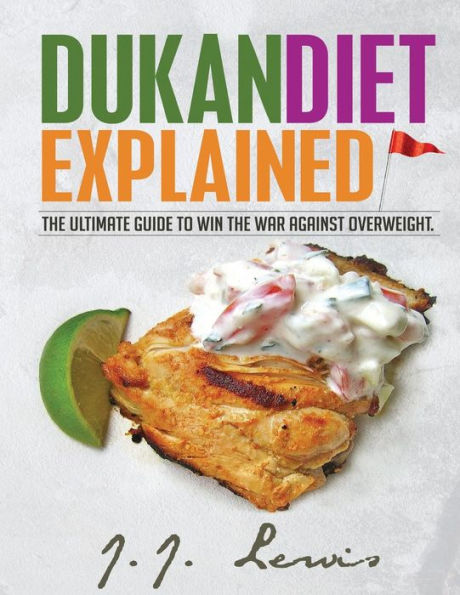 Dukan Diet Explained: The Ultimate Guide to Win the War Against Overweight. (With 7-day Meal Plan and Over 50 recipes)