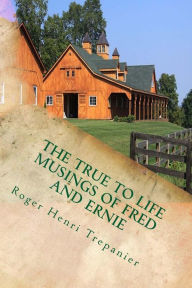 Title: The True To Life Musings Of Fred And Ernie, Author: Roger Henri Trepanier