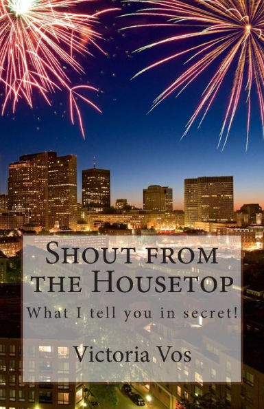 Shout from the Housetop: What I tell you in secret