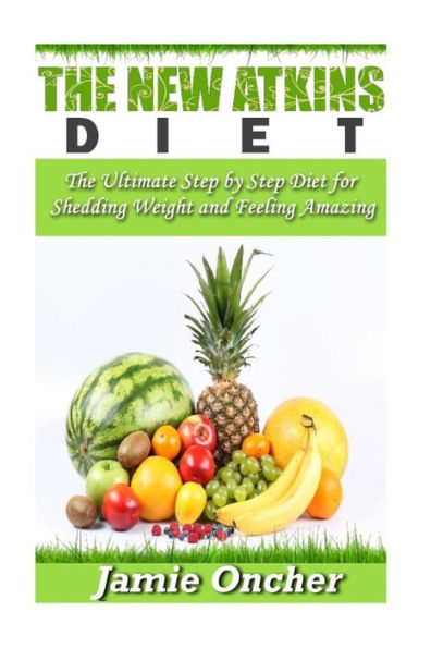 The New Atkins Diet: The Ultimate Step by Step Diet for Shedding Weight and Feeling Amazing