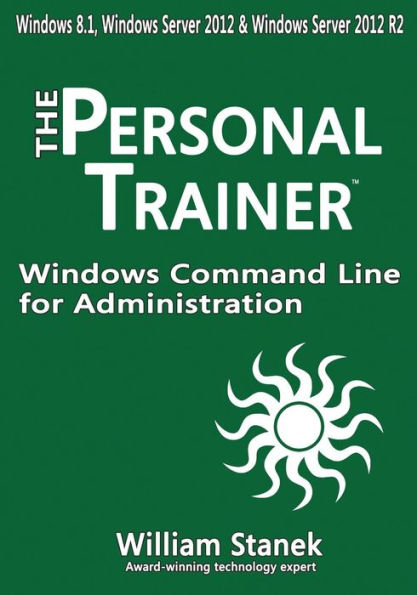 Windows Command Line for Administration for Windows, Windows Server 2012 and Windows Server 2012 R2: The Personal Trainer