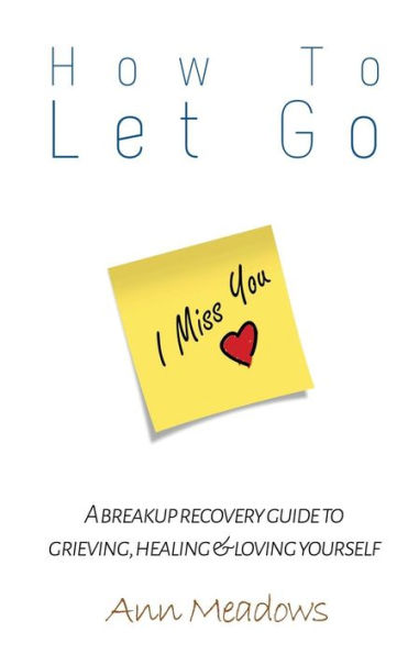 How to let go - A breakup recovery guide to grieving, healing & loving yourself