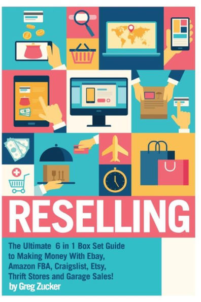 Reselling: The Ultimate 6 in 1 Box Set Guide to Making Money With Ebay, Amazon FBA, Craigslist, Etsy, Thrift Stores and Garage Sales!