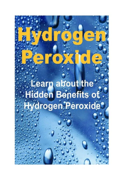 Hydrogen Peroxide: Learn about the Hidden Benefits of Hydrogen Peroxide: Hydrogen Peroxide, Hydrogen Peroxide Book, Hydrogen Peroxide Tips, Hydrogen Peroxide Benefits, Hydrogen Peroxide Guide