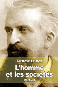 Title: L'homme et les sociï¿½tï¿½s, leurs origines et leur dï¿½veloppement: Premiï¿½re partie: L'homme. Dï¿½veloppement physique et intellectuel, Author: Gustave Le Bon