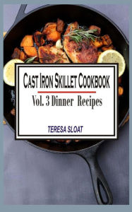 Title: Cast Iron Skillet Cookbook: Vol.3 Dinner Recipes, Author: Teresa Sloat