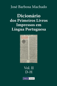 Title: Dicionário dos Primeiros Livros Impressos em Língua Portuguesa: Vol. II - D-H, Author: Josï Barbosa Machado