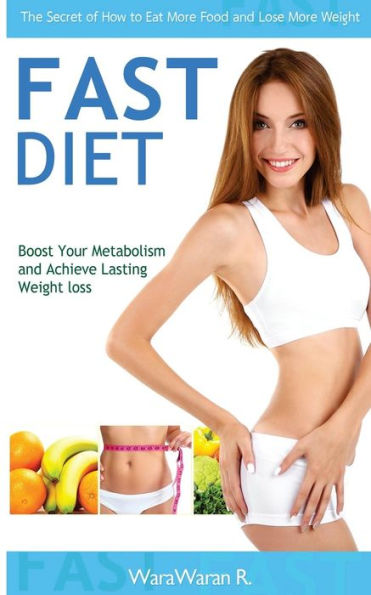 Fast Diet: Boost Your Metabolism and Achieve Lasting Weight Loss, the Secret of How to Eat More Food and Lose More Weight