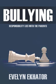 Title: Bullying: Responsibility Lies with the Parents, Author: Evelyn Ekhator