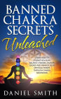 Banned Chakra Secrets Unleashed: Learn How To Strengthen Aura, Balance Chakras, Radiate Energy And Awaken Your Spiritual Power Through Chakra Meditation