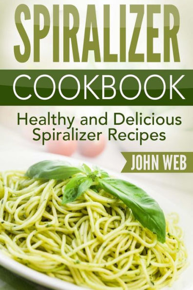 Spiralizer: Spiralizer Cookbook - Healthy And Delicious Spiralizer Recipes