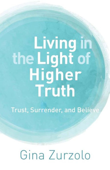 Living in the Light of Higher Truth: Trust, Surrender, and Believe!