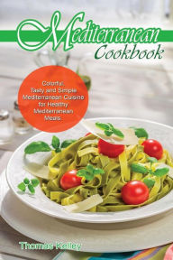 Title: Mediterranean Cook Book: Colorful, Tasty and Simple Mediterranean Cuisine for Healthy Mediterranean Meals, Author: Thomas Kelley