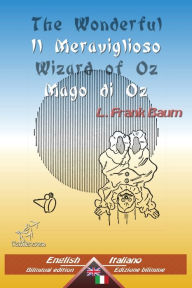 Title: The Wonderful Wizard of Oz - Il Meraviglioso Mago di Oz: Bilingual parallel text - Bilingue con testo inglese a fronte: English - Italian / Inglese - Italiano, Author: Wirton Arvott