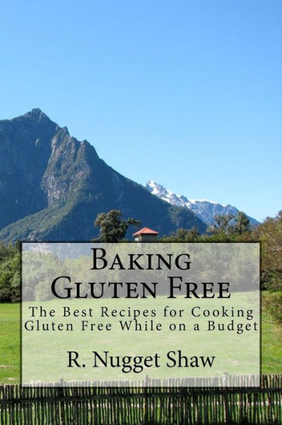 Baking Gluten Free: The Best Recipes for Cooking Gluten Free While on a Budget