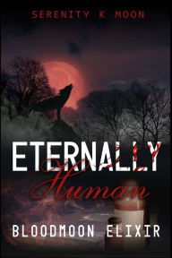 Title: Eternally Human: Bloodmoon Elixir, Author: Serenity K Moon