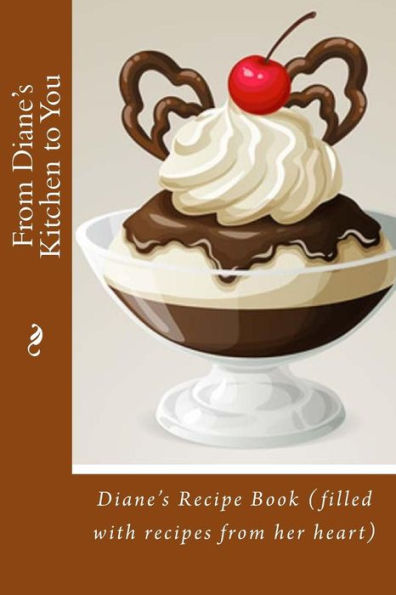 From Diane's Kitchen to You: Diane's Recipe Book (filled with recipes from her heart)