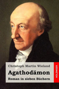 Title: Agathodämon: Roman in sieben Büchern, Author: Christoph Martin Wieland