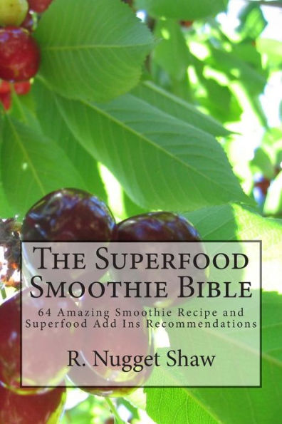 The Superfood Smoothie Bible: 64 Amazing Smoothie Recipe and Superfood Add Ins Recommendations