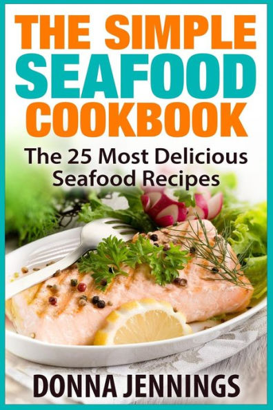 The Simple Seafood Cookbook: The 25 Most Delicious Seafood Recipes