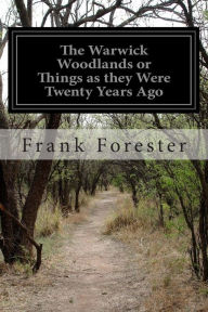 Title: The Warwick Woodlands or Things as they Were Twenty Years Ago, Author: Frank Forester