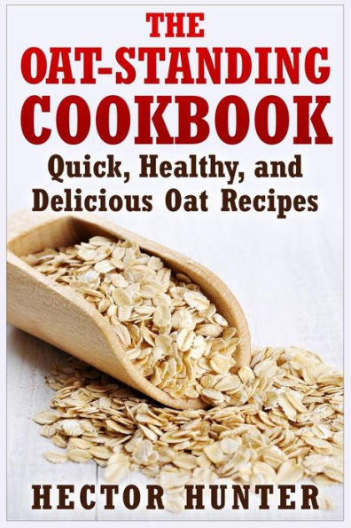 The Oat-Standing Cookbook: Quick, Healthy, and Delicious Oat Recipes