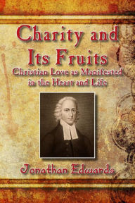 Title: Charity and Its Fruits: Christian Love as Manifested in the Heart and Life, Author: Jonathan Edwards