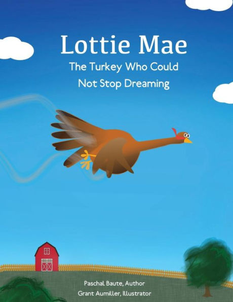 Lottie Mae, The Turkey Who Could Not Stop Dreaming: A Story of Surviving and Thriving Despite Setbacks