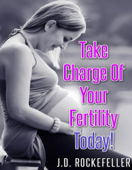 Title: Take Charge of Your Fertility Today!, Author: J. D. Rockefeller