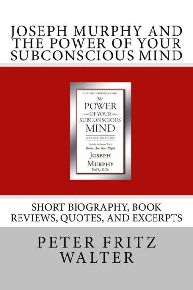 Joseph Murphy and the Power of Your Subconscious Mind: Short Biography, Book Reviews, Quotes, and Excerpts