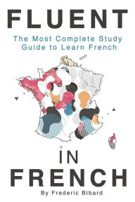 Title: Fluent in French: The most complete study guide to learn French, Author: Frederic Bibard