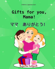 Title: Japanese kids book: Gifts for you, Mama. Mama arigatou: Children's Japanese books (bilingual edition) Children's Japanese English picture book (dual language Japanese), Japanese Childrens books (Bilingual Japanese books), Author: Sujatha Lalgudi
