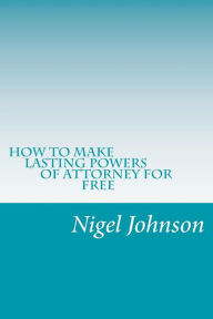 Title: How To Make Lasting Power Of Attorney For Free, Author: Nigel Nathan Johnson