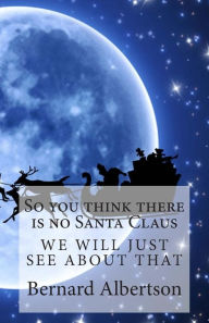 Title: So you think there is no Santa Claus, Author: Bernard Albertson