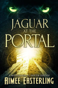 Title: Jaguar at the Portal: A Mythological Shifter Fantasy, Author: Aimee Easterling