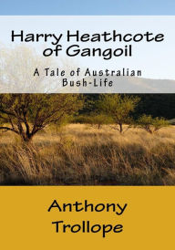Title: Harry Heathcote of Gangoil: A Tale of Australian Bush-Life, Author: Anthony Trollope
